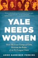 Yale Needs Women: How the First Group of Girls Rewrote the Rules of an Ivy League Giant di Anne Gardiner Perkins edito da SOURCEBOOKS INC