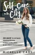 Self-Care in the City: 100 Ways to Optimize Your Nutrition, Fitness & Wellness in an Urban Environment di Michelle Cady edito da BOOKBABY