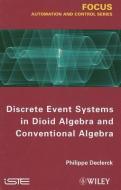 Discrete Event Systems in Dioid Algebra and Conventional Algebra di Philippe Declerck edito da ISTE Ltd.