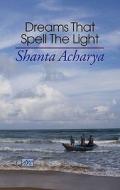 Dreams That Spell the Light di Shanta Acharya edito da Arc Publications