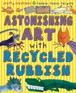 Astonishing Art with Recycled Rubbish di Susan Martineau edito da b small publishing limited