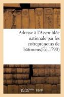Adresse A L'Assemblee Nationale Par Les Entrepreneurs De Batimens di SANS AUTEUR edito da Hachette Livre - BNF