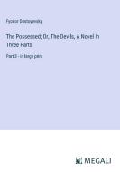 The Possessed; Or, The Devils, A Novel In Three Parts di Fyodor Dostoyevsky edito da Megali Verlag