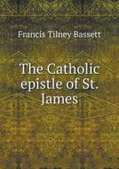 The Catholic Epistle Of St. James di Francis Tilney Bassett edito da Book On Demand Ltd.