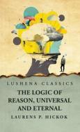 The Logic of Reason, Universal and Eternal di Laurens P Hickok edito da LUSHENA BOOKS INC