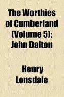 The Worthies Of Cumberland (volume 5); John Dalton di Henry Lonsdale edito da General Books Llc