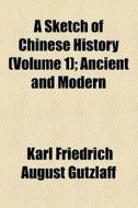 A Sketch Of Chinese History, Ancient And Modern Volume 1 di Charles Gutzlaff, Karl Friedrich August Gutzlaff, Karl Friedrich a. G. Tzlaff edito da General Books Llc