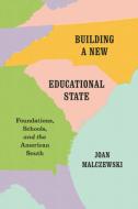 Building a New Educational State - Foundations, Schools, and the American South di Joan Malczewski edito da University of Chicago Press