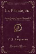 Le Perroquet, Vol. 4: Roman Anglais-Français-Allemand, Et Qui N'Est Traduit D'Aucune Langue (Classic Reprint) di C. -J Rougemaitre edito da Forgotten Books