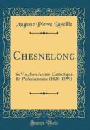 Chesnelong: Sa Vie, Son Action Catholique Et Parlementaire (1820-1899) (Classic Reprint) di Auguste Pierre Laveille edito da Forgotten Books