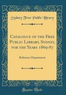 Catalogue of the Free Public Library, Sydney, for the Years 1869-87: Reference Department (Classic Reprint) di Sydney Free Public Library edito da Forgotten Books