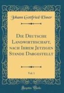 Die Deutsche Landwirthschaft, Nach Ihrem Jetzigen Stande Dargestellt, Vol. 1 (Classic Reprint) di Johann Gottfried Elsner edito da Forgotten Books