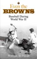 Even the Browns: Baseball During World War II di William B. Mead edito da DOVER PUBN INC