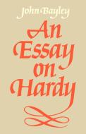 An Essay on Hardy di John O. Bayley, John Bayley, Bayley John edito da Cambridge University Press