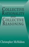 Collective Rationality and Collective Reasoning di Christopher Mcmahon edito da Cambridge University Press