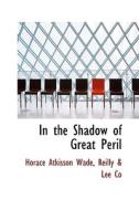 In The Shadow Of Great Peril di Horace Atkisson Wade edito da Bibliolife