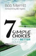7 Simple Choices for a Better Tomorrow di Bob Merritt edito da Baker Publishing Group