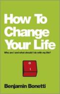 How to Change Your Life: Who Am I and What Should I Do with My Life di Benjamin Bonetti edito da Capstone Publishing