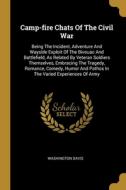 Camp-fire Chats Of The Civil War: Being The Incident, Adventure And Wayside Exploit Of The Bivouac And Battlefield, As Related By Veteran Soldiers The di Washington Davis edito da WENTWORTH PR