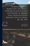 Correspondence Respecting The Prince Edward Island Railway And Report Of Messrs. Isaac Newton & John Meehan, Civil Egineers, &c., &c. 1872 [microform] di Isaac Newton, John Meehan edito da Legare Street Press