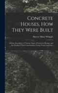 Concrete Houses, how They Were Built; Articles Descriptive of Various Types of Concrete Houses, and the Details of Their Construction, Comp. From Conc di Harvey Mixer Whipple edito da LEGARE STREET PR