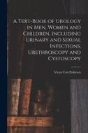 A Text-Book of Urology in Men, Women and Children, Including Urinary and Sexual Infections, Urethroscopy and Cystoscopy di Victor Cox Pedersen edito da LEGARE STREET PR