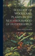 Ecology of Woodland Plants in the Neighbourhood of Huddersfield di Thomas William Woodhead edito da LEGARE STREET PR