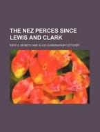 The Nez Perces Since Lewis And Clark di Kate C. McBeth edito da Rarebooksclub.com