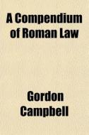 A Compendium Of Roman Law di Gordon Campbell edito da General Books