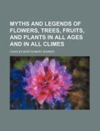 Myths And Legends Of Flowers, Trees, Fruits, And Plants In All Ages And In All Climes di Charles Montgomery Skinner edito da General Books Llc