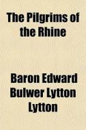 The Pilgrims Of The Rhine di Baron Edward Bulwer Lytton Lytton edito da General Books