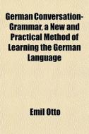 German Conversation-grammar, A New And P di Emil Otto edito da General Books