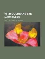 With Cochrane The Dauntless di G. A. Henty edito da Rarebooksclub.com