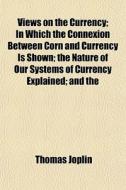 Views On The Currency; In Which The Conn di Thomas Joplin edito da General Books