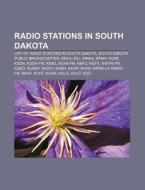 Radio Stations In South Dakota: List Of Radio Stations In South Dakota, South Dakota Public Broadcasting, Kkaa, Kili, Wnax, Kfmh, Kgim, Ksdn di Source Wikipedia edito da Books Llc, Wiki Series