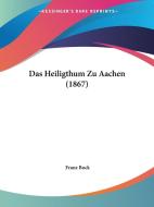 Das Heiligthum Zu Aachen (1867) di Franz Bock edito da Kessinger Publishing