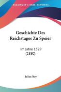 Geschichte Des Reichstages Zu Speier: Im Jahre 1529 (1880) di Julius Ney edito da Kessinger Publishing
