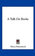 A Talk on Books di Henry Drummond edito da Kessinger Publishing