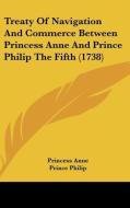 Treaty of Navigation and Commerce Between Princess Anne and Prince Philip the Fifth (1738) di Princess Anne, Prince Philip edito da Kessinger Publishing