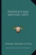 Pamphlets and Sketches (1875) di Edward Bulwer Lytton Lytton edito da Kessinger Publishing
