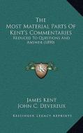 The Most Material Parts of Kent's Commentaries: Reduced to Questions and Answer (1890) di James Kent edito da Kessinger Publishing