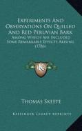 Experiments and Observations on Quilled and Red Peruvian Barexperiments and Observations on Quilled and Red Peruvian Bark K: Among Which Are Included di Thomas Skeete edito da Kessinger Publishing