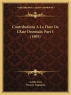 Contributions a la Flore de L'Asie Orientale, Part 1 (1905) di Achille Finet, Francois Gagnepain edito da Kessinger Publishing