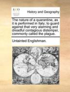 The Nature Of A Quarantine, As It Is Performed In Italy; To Guard Against That Very Alarming And Dreadful Contagious Distemper, Commonly Called The Pl di Untainted Englishman edito da Gale Ecco, Print Editions