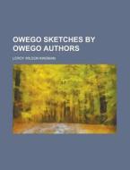 Owego Sketches by Owego Authors di Leroy Wilson Kingman edito da Rarebooksclub.com