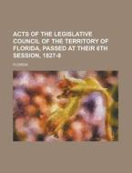 Acts of the Legislative Council of the Territory of Florida, Passed at Their 6th Session, 1827-8 di Florida edito da Rarebooksclub.com