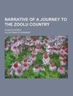 Narrative Of A Journey To The Zoolu Country; In South Africa di Allen Francis Gardiner edito da Theclassics.us