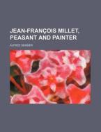 Jean-Francois Millet, Peasant and Painter di Alfred Sensier edito da Rarebooksclub.com