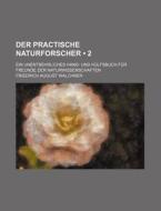 Der Practische Naturforscher (2); Ein Unentbehrliches Hand- Und Hulfsbuch Fur Freunde Der Naturwissenschaften di Friedrich August Walchner edito da General Books Llc