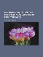 Discrimination Of Light Of Different Wave-lengths By Fish (volume 19) di Cora Daisy Reeves edito da General Books Llc